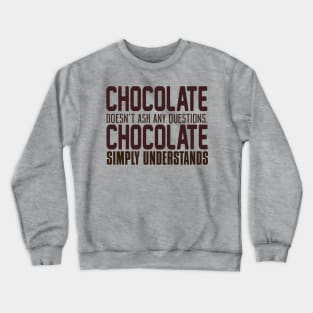 Chocolate Doesn't Ask Any Questions. Chocolate Simply Understands. Crewneck Sweatshirt